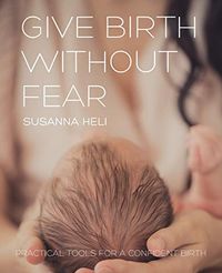 Give birth without fear : practical tools for a confident birth; Susanna Heli; 2021