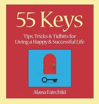 55 keys - tips, tricks and tidbits for living a happy and successful life; Alana (alana Fairchild) Fairchild; 2015