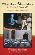 What Does Islam Mean In Today's World? : Religion, Politics & Spirituality; William Stoddart; 2012