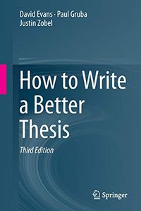 How to Write a Better Thesis; David Evans, Paul Gruba, Justin Zobel; 2014