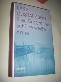 Frau Sorgedahls schöne weisse Arme : Roman; Lars Gustafsson; 2009