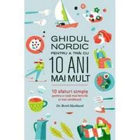 Ghidul Nordic pentru a trăi cu 10 ani mai mult  : 10 sfaturi simple pentru o viaţă mai fericită şi mai sănătoasă; Bertil Marklund; 2017