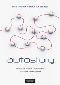 Autostory : et essay om hvordan automatisering forandrer journalistikken; Geir Terje Ruud, Magne Soundjock Otterdal; 2017