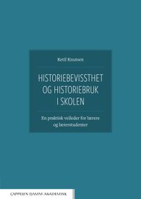 Historiebevissthet og historiebruk i skolen : en praktisk veileder for lærere og lærerstudenter; Ketil Knutsen; 2023