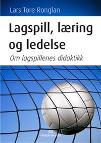 Lagspill, læring og ledelse : om lagspillenes didaktikk; Lars Tore Ronglan; 2008