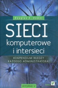 Sieci komputerowe i intersieci: kompendium wiedzy każdego administratora; Douglas Comer; 2012