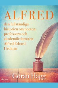 Alfred : den fullständiga historien om poeten, professorn och akademiledamoten Alfred Edvard Hedman; Göran Hägg; 2019