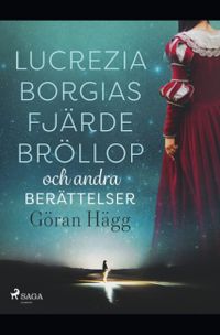 Lucrezia Borgias fjärde bröllop och andra berättelser; Göran Hägg; 2019