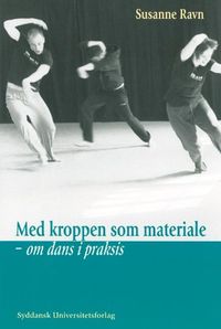 Med kroppen som materiale: om dans i praksis; Susanne Ravn; 2001