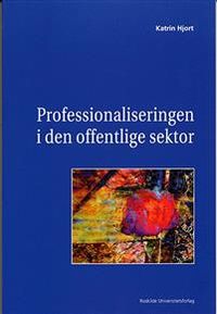 Professionaliseringen i den offentlige sektor; Katrin Hjort; 2005