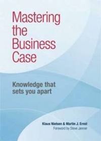Mastering the Business Case; Klaus Nielsen, Martin Ernst; 2015
