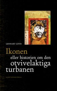 Ikonen eller historien om den otvivelaktiga turbanen; Lennart Göth; 2006