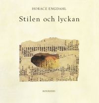 Stilen och lyckan : essäer om litteratur; Horace Engdahl; 2016