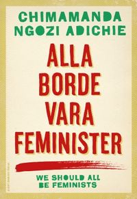 Alla borde vara feminister; Chimamanda Ngozi Adichie; 2015