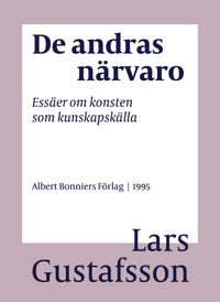 De andras närvaro : essäer om konsten som kunskapskälla; Lars Gustafsson; 2016