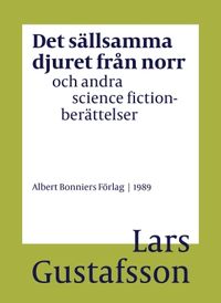 Det sällsamma djuret från norr och andra science fictionberättelser; Lars Gustafsson; 2016