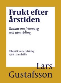 Frukt efter årstiden : tankar om framsteg och utveckling; Lars Gustafsson; 2016