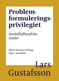 Problemformuleringsprivilegiet : Samhällsfilosofiska studier; Lars Gustafsson; 2017