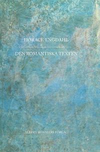 Den romantiska texten : en essä i nio avsnitt; Horace Engdahl; 2016