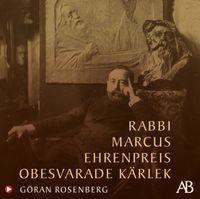 Rabbi Marcus Ehrenpreis obesvarade kärlek; Göran Rosenberg; 2021
