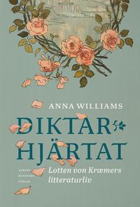 Diktarhjärtat : Lotten von Kræmers litteraturliv; Anna Williams, Lotten von Kræmer; 2022