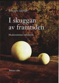 I skuggan av framtiden : modernitetens idéhistoria; Sven-Eric Liedman; 1998