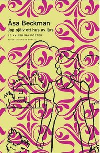 Jag själv ett hus av ljus : 10 kvinnliga poeter; Åsa Beckman; 2002