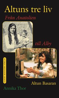 Altuns tre liv : från Anatolien till Alby; Altun Basaran, Annika Thor; 2004