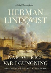 När Sverige var i gungning : Frihetstiden i skuggan av det ryska hotet; Herman Lindqvist; 2024