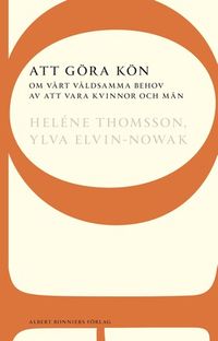 Att göra kön : om vårt våldsamma behov av att vara kvinnor och män; Heléne Thomsson, Ylva Elvin-Nowak; 2012
