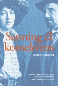 Sanning och konsekvens : Marika Stiernstedt, Ludvig Nordström och de biografiska berättelserna; Lisbeth Larsson; 2001