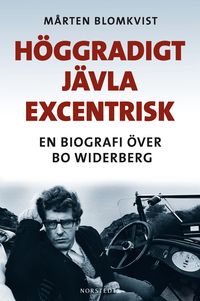 Höggradigt jävla excentrisk : en biografi över Bo Widerberg; Mårten Blomkvist; 2011
