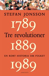 Tre revolutioner : en kort historia om folket : 1789, 1889, 1989; Stefan Jonsson; 2005