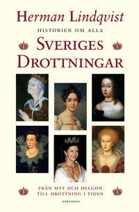 Historien om alla Sveriges drottningar : från myt och helgon till drottning i tiden; Herman Lindqvist; 2006