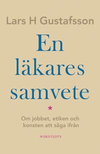 En läkares samvete : Om jobbet, etiken och konsten att säga ifrån; Lars H. Gustafsson; 2006
