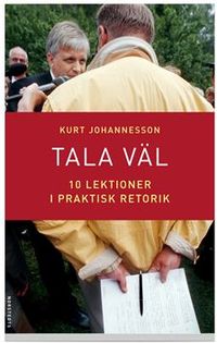 Tala väl : 10 lektioner i praktisk retorik; Kurt Johannesson; 2006