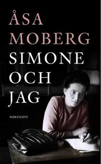 Simone och jag : tankar kring Simone Beauvoir; Åsa Moberg; 2009