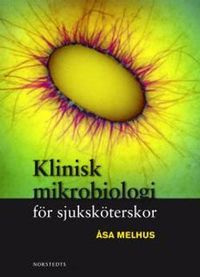 Klinisk mikrobiologi för sjuksköterskor; Åsa Melhus; 2010