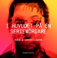 I huvudet på en seriemördare; Sven Å. Christianson; 2010