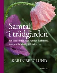 Samtal i trädgården : hos konstnärer, scenografer, författare, musiker, landskapsarkitekter ...; Karin Berglund; 2012