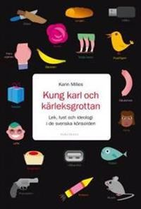 Kung Karl och kärleksgrottan : lek, lust och ideologi i de svenska könsorden; Karin Milles; 2010