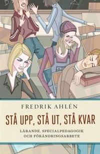 Stå upp, stå ut, stå kvar : lärande, specialpedagogik och förändringsarbete; Fredrik Ahlén; 2011