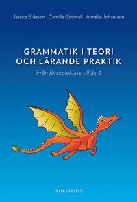 Grammatik i teori och lärande praktik : Från förskoleklass till åk 3; Jessica Eriksson, Camilla Grönvall, Annelie Johansson; 2013