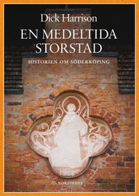 En medeltida storstad : historien om Söderköping; Dick Harrison; 2012