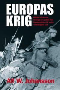 Europas krig : militärt tänkande, strategi och politik från Napoleontiden till andra världskrig; Alf W. Johansson; 2010