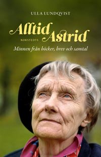 Alltid Astrid : minnen från böcker, brev och samtal; Ulla Lundqvist; 2012