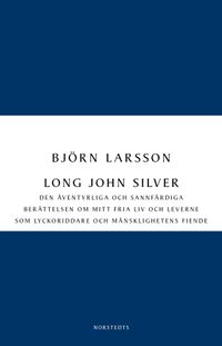 Long John Silver : den äventyrliga och sannfärdiga berättelsen om mitt fria liv och leverne som lyckoriddare och mänsklighetens fiende; Björn Larsson; 2012