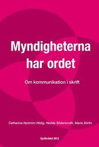 Myndigheterna har ordet : Om kommunikation i skrift; Catharina Nyström Höög, Hedda Söderlundh, Marie Sörlin; 2012