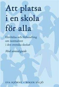 Att platsa i en skola för alla : elevhälsa och förhandling om normalitet i den svenska skolan - med samtalsguide; Roger Säljö, Eva Hjörne; 2012