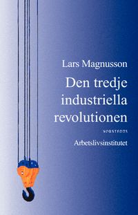 Den tredje industriella revolutionen : och den svenska arbetsmarknaden; Lars Magnusson; 2013